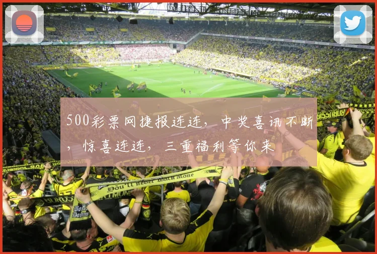 500彩票网捷报连连，中奖喜讯不断，惊喜连连，三重福利等你来