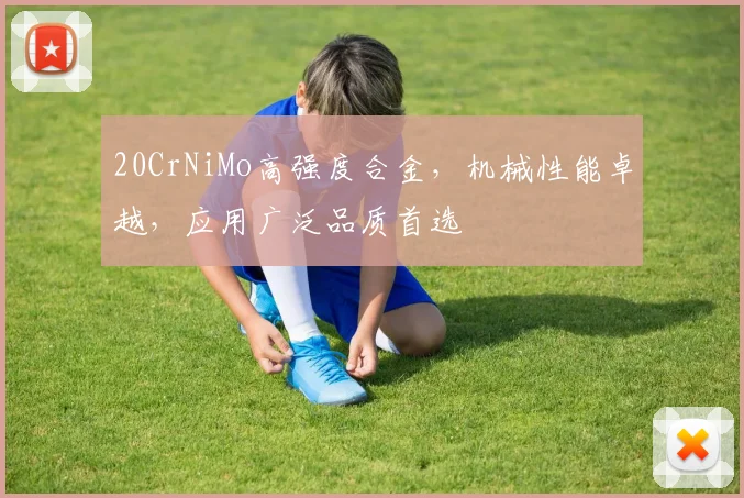 20CrNiMo高强度合金，机械性能卓越，应用广泛品质首选