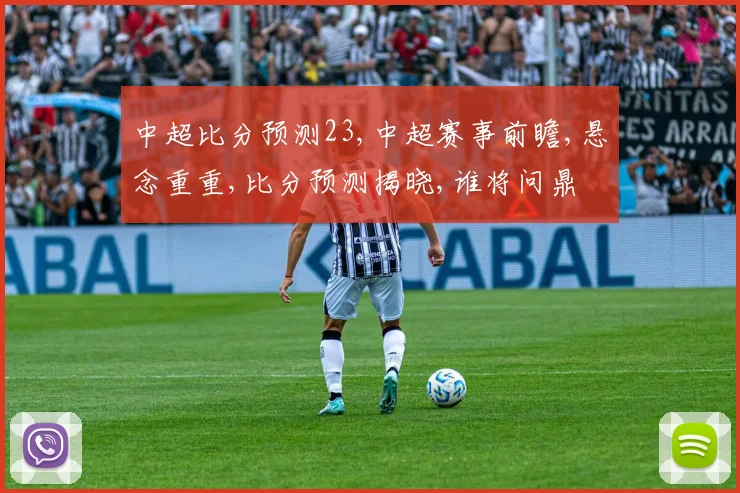 中超比分预测23,中超赛事前瞻,悬念重重,比分预测揭晓,谁将问鼎