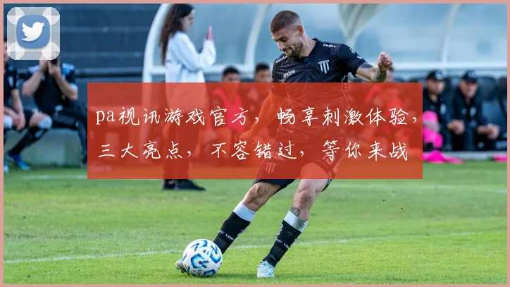 pa视讯游戏官方，畅享刺激体验，三大亮点，不容错过，等你来战