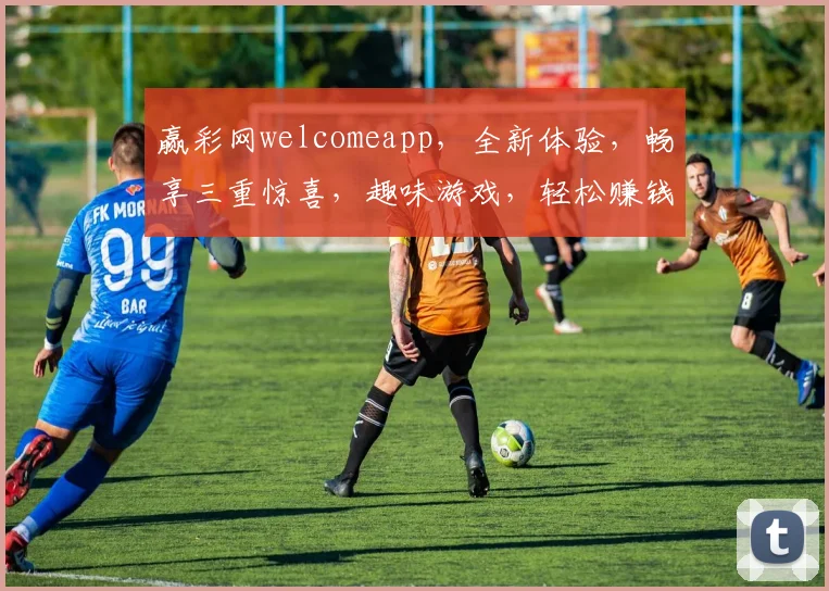 赢彩网welcomeapp，全新体验，畅享三重惊喜，趣味游戏，轻松赚钱，一网打尽