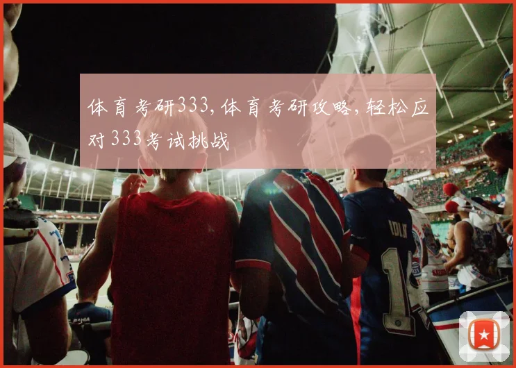 体育考研333,体育考研攻略,轻松应对333考试挑战