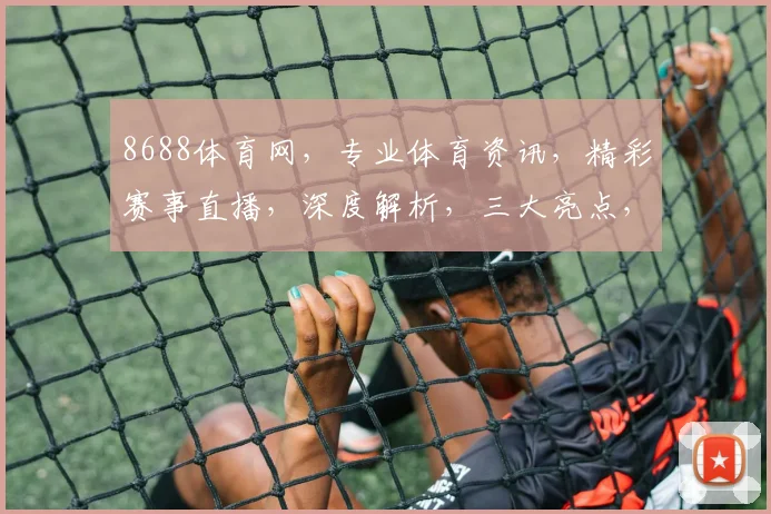8688体育网，专业体育资讯，精彩赛事直播，深度解析，三大亮点，不容错过