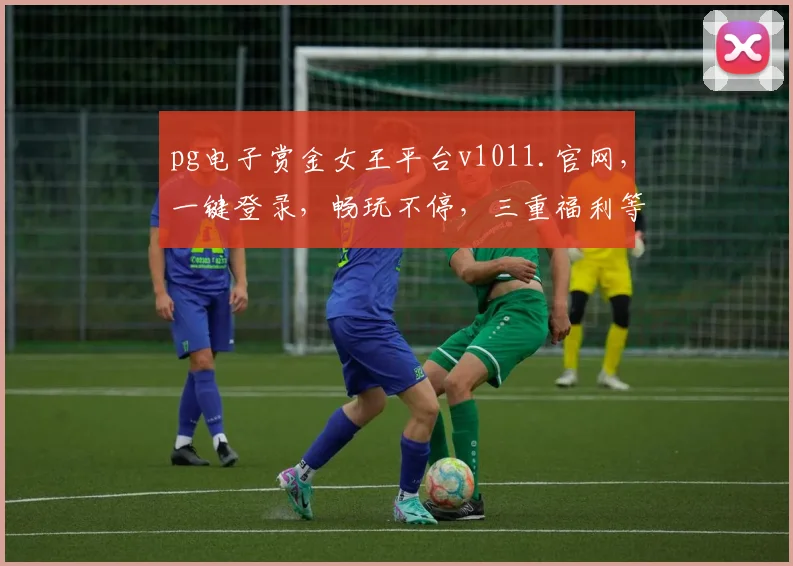pg电子赏金女王平台v1011.官网，一键登录，畅玩不停，三重福利等你来