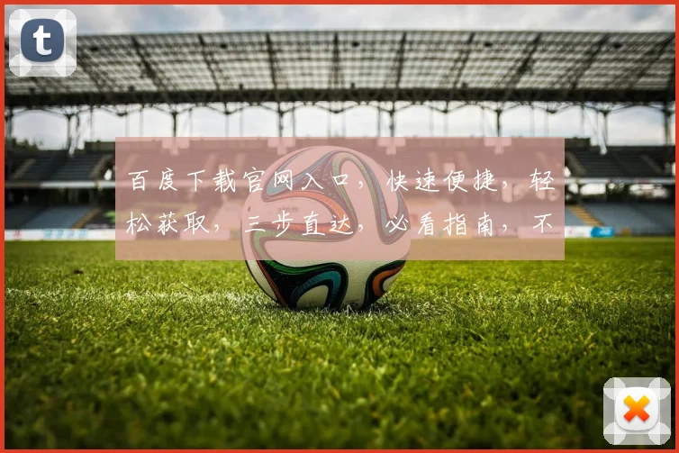 百度下载官网入口，快速便捷，轻松获取，三步直达，必看指南，不容错过