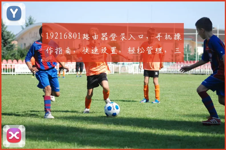 19216801路由器登录入口，手机操作指南，快速设置，轻松管理，三步搞定