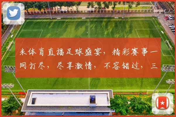 米体育直播足球盛宴，精彩赛事一网打尽，尽享激情，不容错过，三场好戏，等你来观