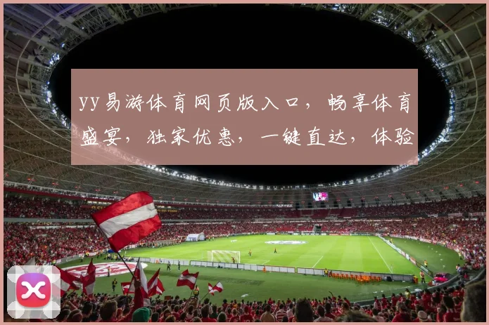 yy易游体育网页版入口，畅享体育盛宴，独家优惠，一键直达，体验非凡