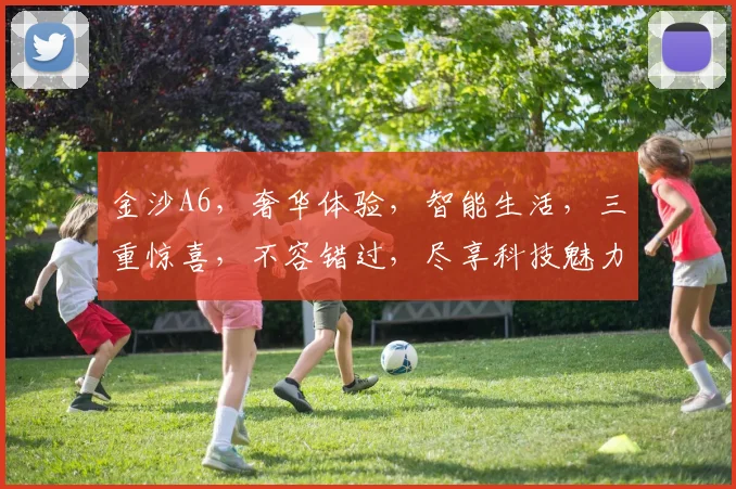 金沙A6，奢华体验，智能生活，三重惊喜，不容错过，尽享科技魅力，领先一步