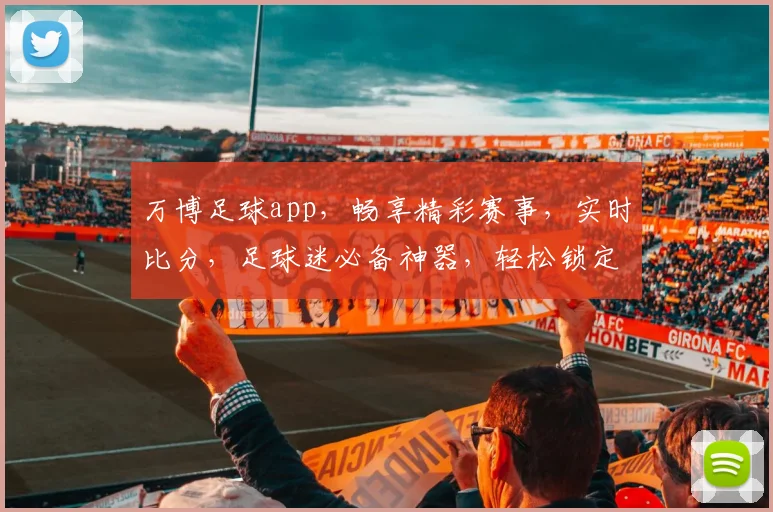 万博足球app，畅享精彩赛事，实时比分，足球迷必备神器，轻松锁定精彩瞬间