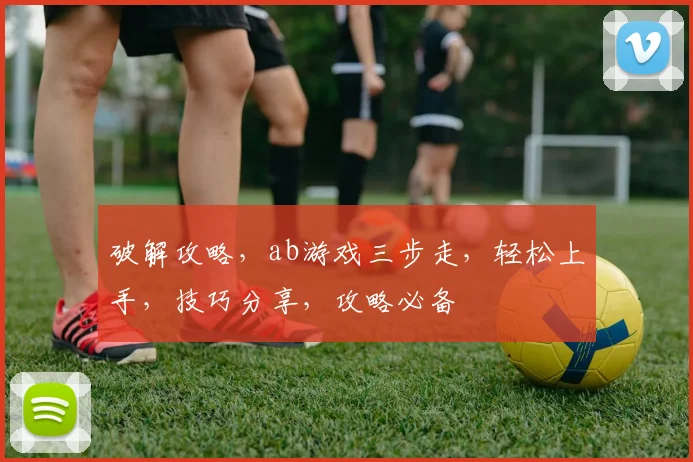 破解攻略，ab游戏三步走，轻松上手，技巧分享，攻略必备