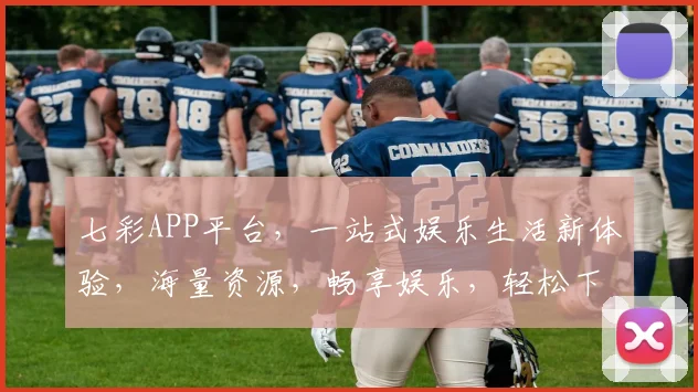 七彩APP平台，一站式娱乐生活新体验，海量资源，畅享娱乐，轻松下载，尽在掌握